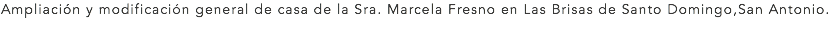 Ampliación y modificación general de casa de la Sra. Marcela Fresno en Las Brisas de Santo Domingo,San Antonio.
